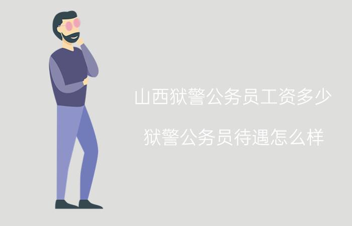 山西狱警公务员工资多少（狱警公务员待遇怎么样）