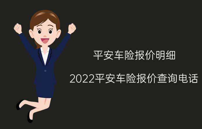 平安车险报价明细，2022平安车险报价查询电话