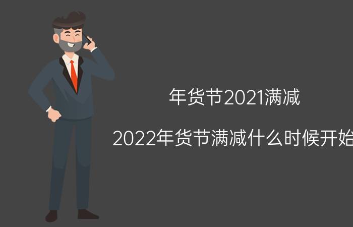 年货节2021满减（2022年货节满减什么时候开始）