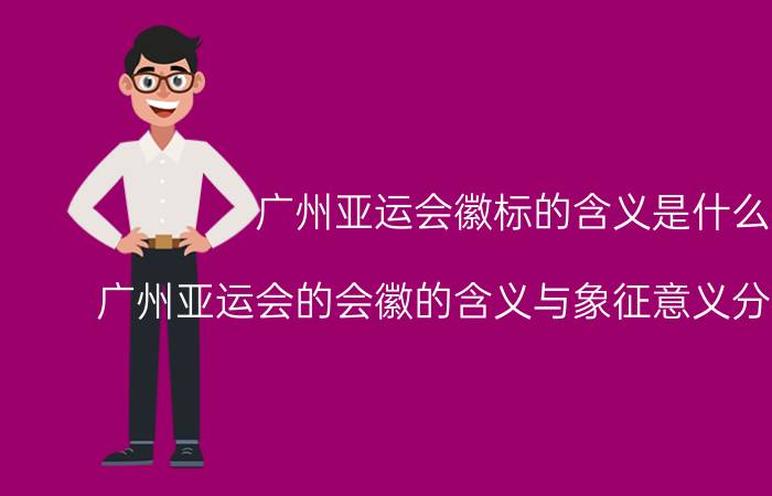 广州亚运会徽标的含义是什么（广州亚运会的会徽的含义与象征意义分别是什么）