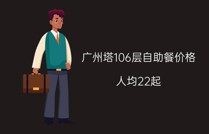 广州塔106层自助餐价格（人均22起）