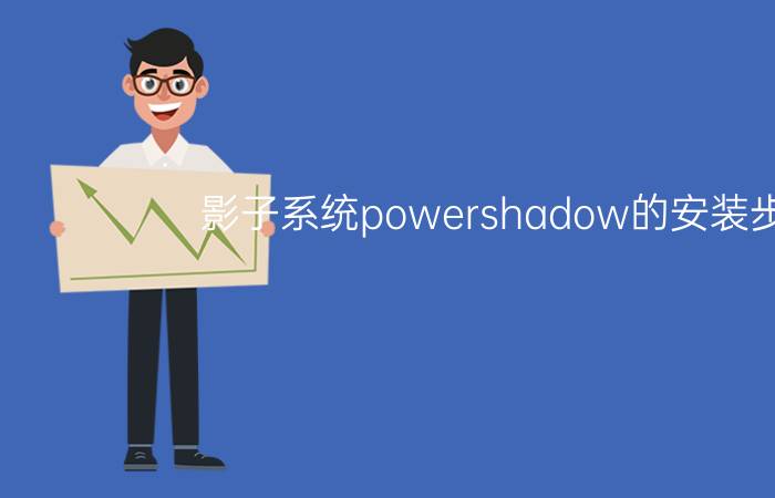 影子系统powershadow的安装步骤