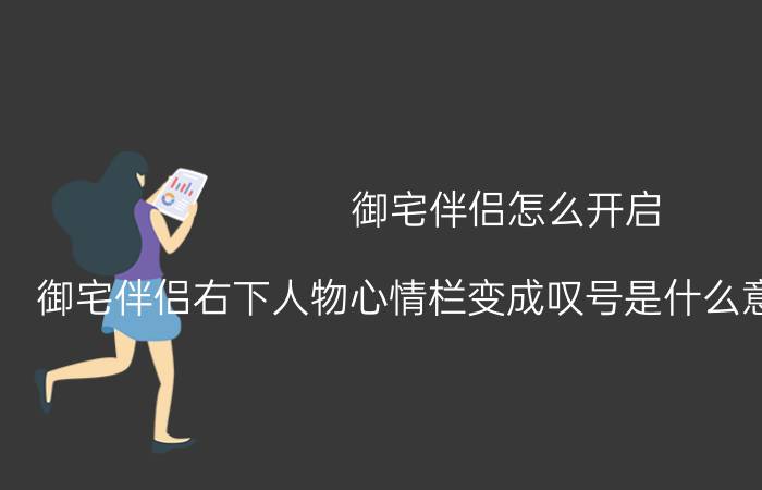 御宅伴侣怎么开启（御宅伴侣右下人物心情栏变成叹号是什么意思怎么操作）