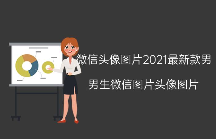 微信头像图片2021最新款男（男生微信图片头像图片）