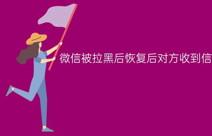 微信被拉黑后恢复后对方收到信息