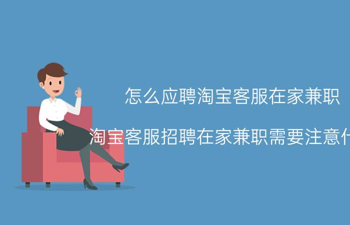 怎么应聘淘宝客服在家兼职-淘宝客服招聘在家兼职需要注意什么