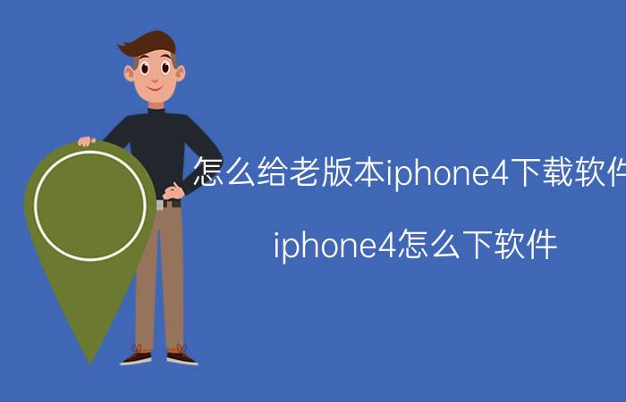 怎么给老版本iphone4下载软件（iphone4怎么下软件）