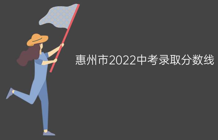 惠州市2022中考录取分数线