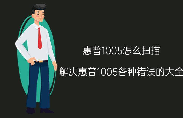 惠普1005怎么扫描，解决惠普1005各种错误的大全