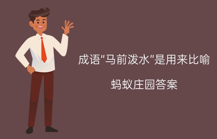 成语“马前泼水”是用来比喻？蚂蚁庄园答案