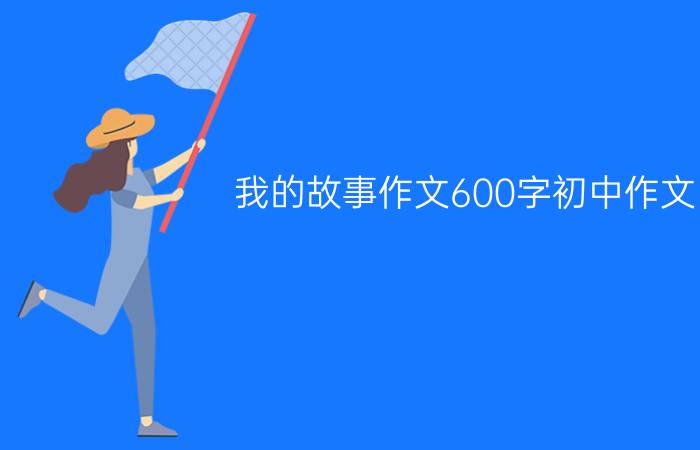 我的故事作文600字初中作文