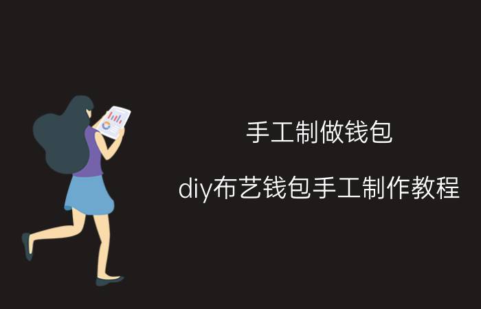 手工制做钱包（diy布艺钱包手工制作教程）