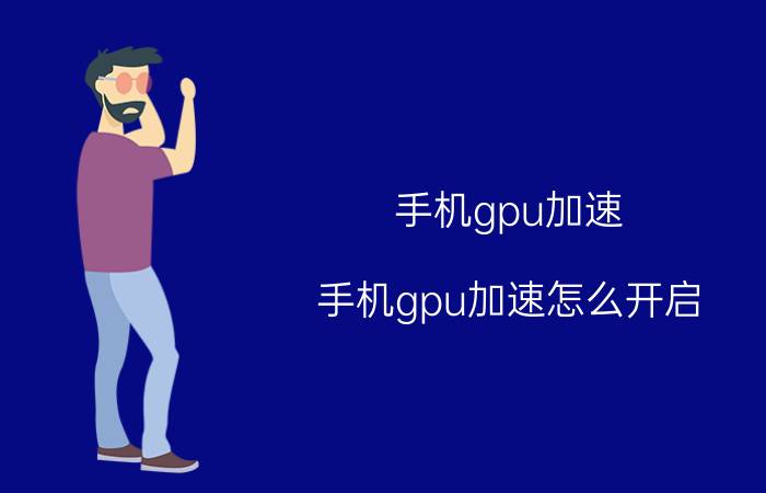 手机gpu加速(手机gpu加速怎么开启)