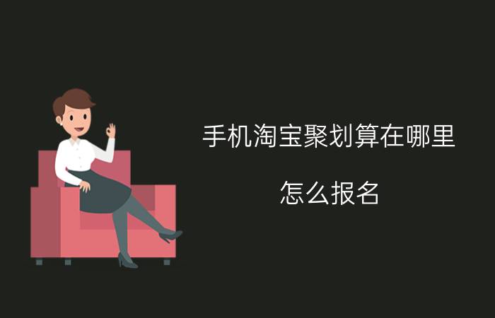 手机淘宝聚划算在哪里？怎么报名？