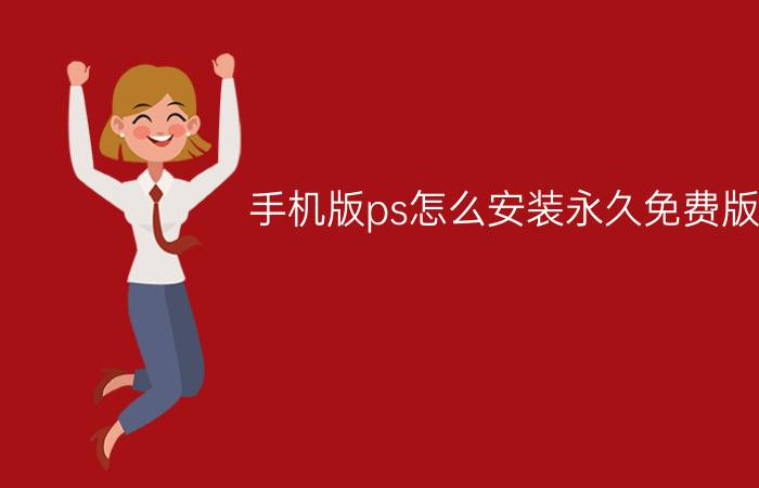 手机版ps怎么安装永久免费版