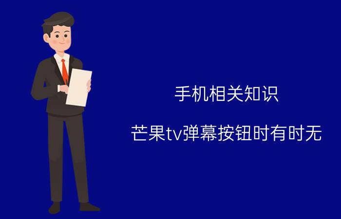 手机相关知识：芒果tv弹幕按钮时有时无