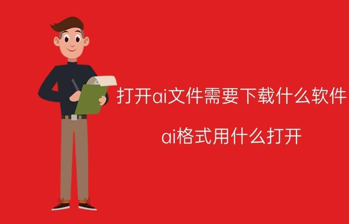 打开ai文件需要下载什么软件（ai格式用什么打开）