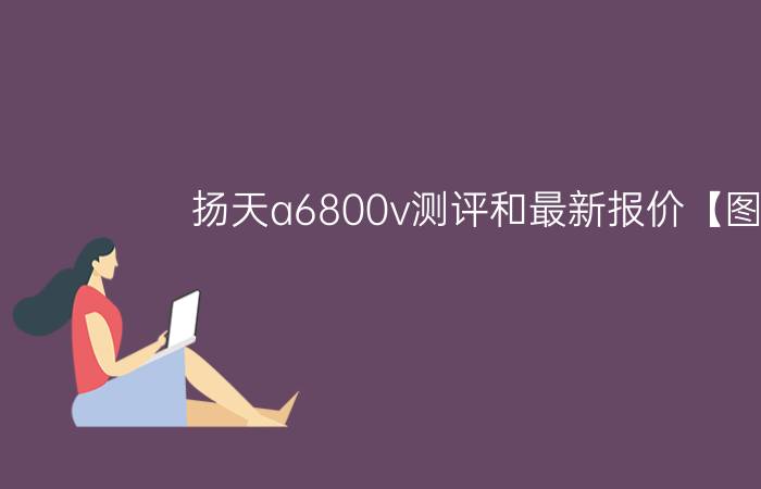 扬天a6800v测评和最新报价【图解】