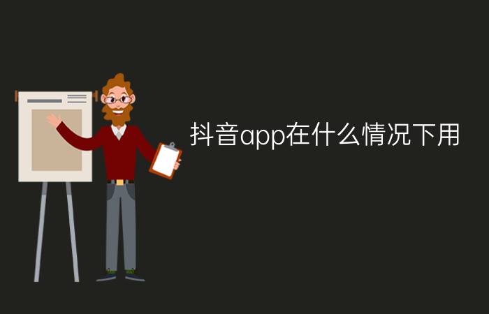 抖音app在什么情况下用