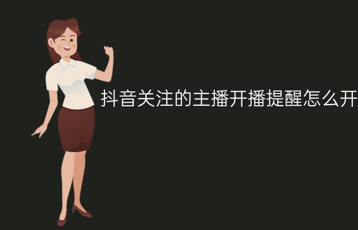 抖音关注的主播开播提醒怎么开启