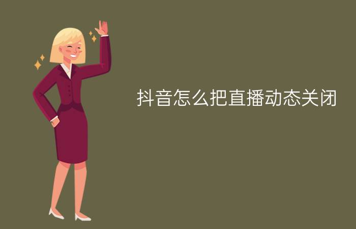 抖音怎么把直播动态关闭