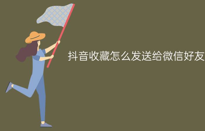 抖音收藏怎么发送给微信好友