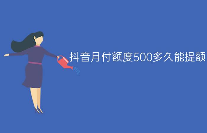 抖音月付额度500多久能提额