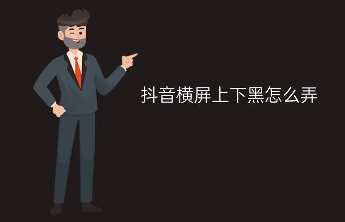 抖音横屏上下黑怎么弄