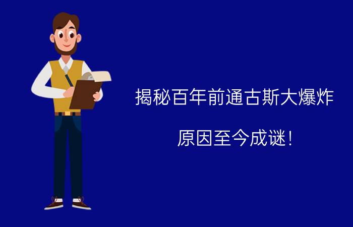 揭秘百年前通古斯大爆炸，原因至今成谜！