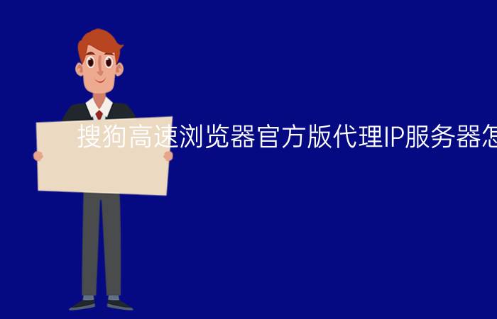 搜狗高速浏览器官方版代理IP服务器怎么设置？