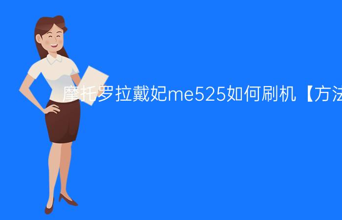 摩托罗拉戴妃me525如何刷机【方法步骤】