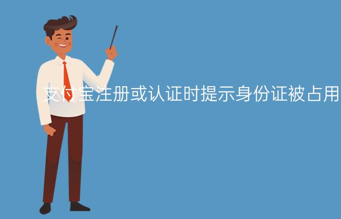 支付宝注册或认证时提示身份证被占用怎么申诉