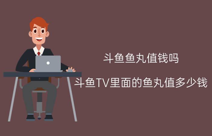 斗鱼鱼丸值钱吗（斗鱼TV里面的鱼丸值多少钱）