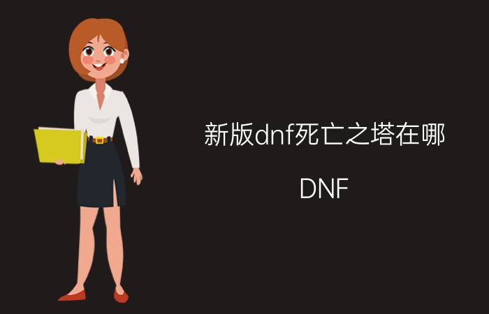 新版dnf死亡之塔在哪（DNF：新版本中的死亡之塔是多少级进的图）