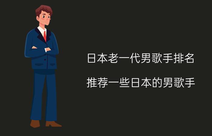 日本老一代男歌手排名,推荐一些日本的男歌手？