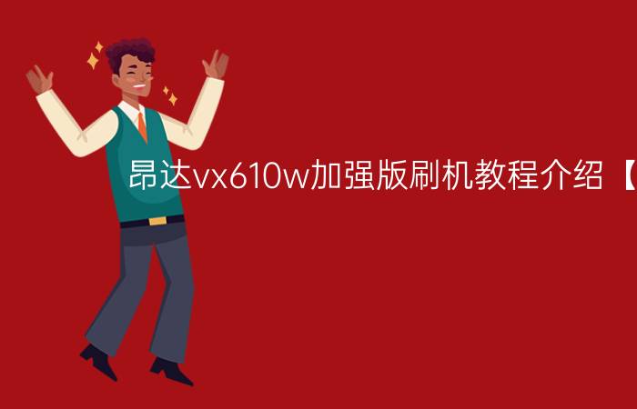 昂达vx610w加强版刷机教程介绍【图解】