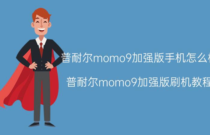 普耐尔momo9加强版手机怎么样？普耐尔momo9加强版刷机教程