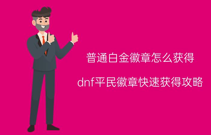 普通白金徽章怎么获得（dnf平民徽章快速获得攻略）