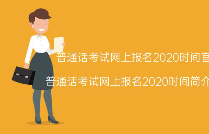 普通话考试网上报名2020时间官网（普通话考试网上报名2020时间简介介绍）