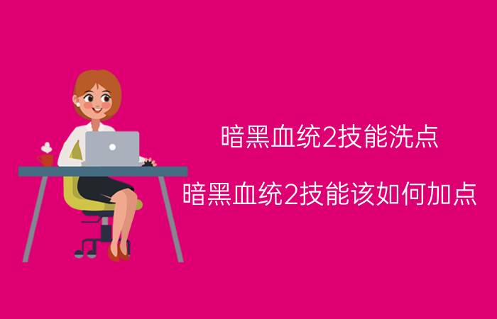 暗黑血统2技能洗点（暗黑血统2技能该如何加点）