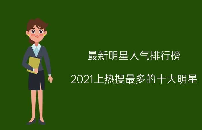 最新明星人气排行榜（2021上热搜最多的十大明星）