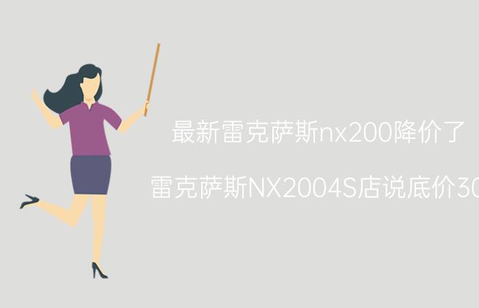 最新雷克萨斯nx200降价了（雷克萨斯NX2004S店说底价30.3W还有降价空间吗）