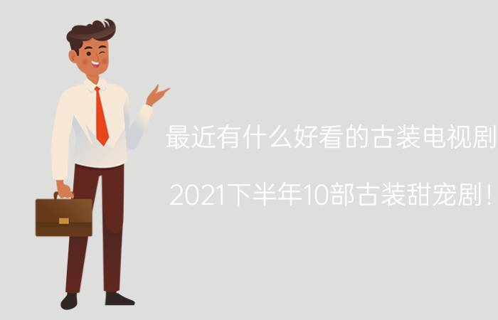 最近有什么好看的古装电视剧,2021下半年10部古装甜宠剧！