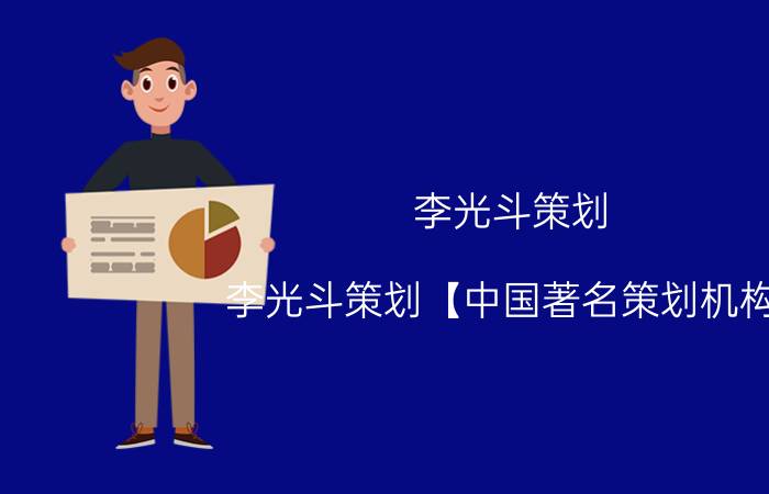 李光斗策划_李光斗策划【中国著名策划机构】