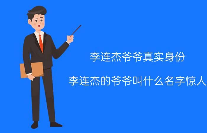 李连杰爷爷真实身份（李连杰的爷爷叫什么名字惊人）