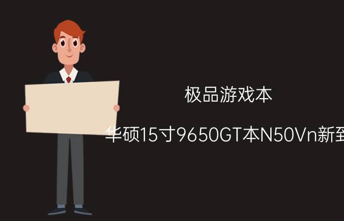 极品游戏本!华硕15寸9650GT本N50Vn新到