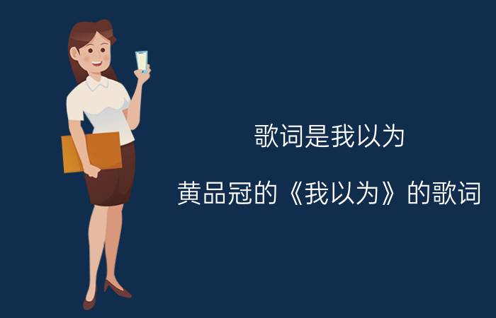 歌词是我以为（黄品冠的《我以为》的歌词）