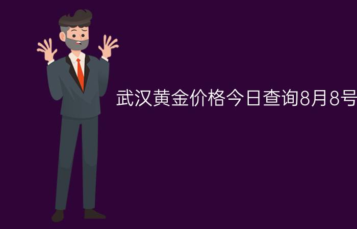 武汉黄金价格今日查询8月8号