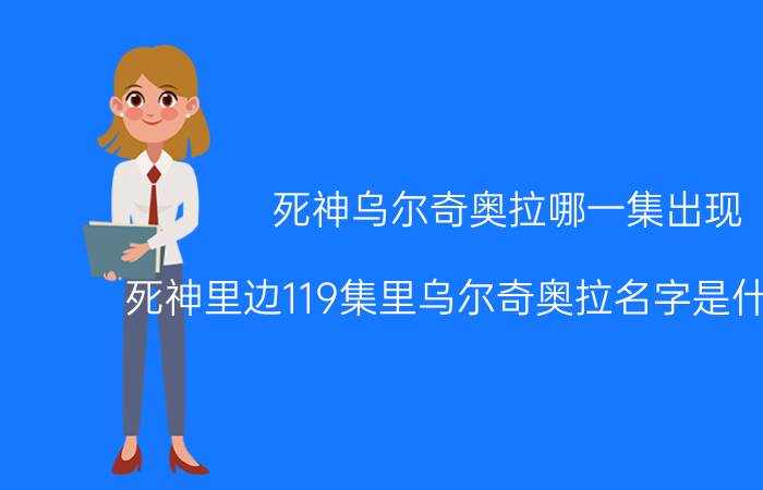 死神乌尔奇奥拉哪一集出现（死神里边119集里乌尔奇奥拉名字是什么意思）