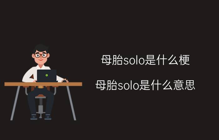 母胎solo是什么梗（母胎solo是什么意思）